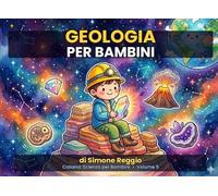 Geologia per Bambini: Scopri i segreti della Terra con illustrazioni a colori - dai 5 anni (Scienza per Bambini)