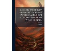 Geological Survey of Michigan. Upper Peninsula 1869-1873 Accompanies by an Atlas of Maps.