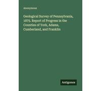 Geological Survey of Pennsylvania, 1875. Report of Progress in the Counties of York, Adams, Cumberland, and Franklin