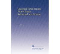Geological Travels in Some Parts of France, Switzerland, and Germany.: V. 3