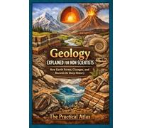 Geology Explained for Non-Scientists: How Earth Forms, Changes, and Records Its Deep History (Science Concepts Explained for Non Scientists: Clear Guides to How the World Works)