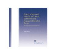 Geology of Weymouth, Portland, and Coast of Dorsetshire, From Swanage to Bridport-on-the-Sea: With Natural History and Archæological Notes.