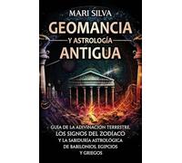 Geomancia y Astrología Antigua: Guía de la adivinación terrestre, los signos del zodíaco y la sabiduría astrológica de babilonios, egipcios y griegos