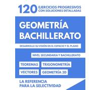 Geometría Bachillerato: 120 Ejercicios Progresivos Con Soluciones Detalladas Para Desarrollar Su Visión En El Espacio Y El Plano