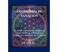 Geometría de Sanación: Un Viaje a través de Mándalas para Meditar, Liberar la Ansiedad y Reenfocar tu Mente