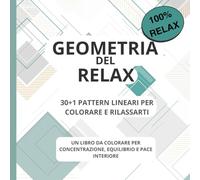 GEOMETRIA DEL RELAX - 30+1 Pattern Lineari per Colorare e Rilassarti: Un Libro da Colorare per Concentrazione, Equilibrio e Pace Interiore