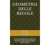 GEOMETRIA DELLE REGOLE: ETICA E INGEGNERIZZAZIONE DIGITALE DEI PROCESSIPER OTTIMIZZARE LE DECISIONI NEI GRUPPISOCIETARI, AZIENDE E PUBBLICA AMMINISTRAZIONE