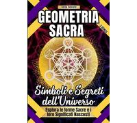 Geometria Sacra : Simboli e Segreti dell'Universo: Esplora le forme sacre e i loro significati nascosti