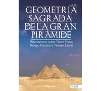 Geometría Sagrada de la Gran Pirámide Vol IV: Disertaciones sobre Tierra Plana; Tiempo Circular y Tiempo Lineal
