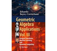 Geometric Algebra Applications Vol. III: Integral Transforms, Machine Learning, and Quantum Computing