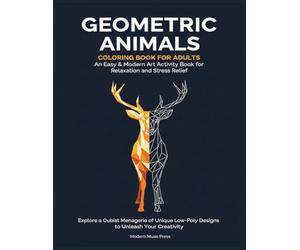 Geometric Animal Coloring Book for Adults An Easy & Modern Art Activity Book for Relaxation and Stress Relief: Explore a Cubist Menagerie of Unique Low-Poly Designs to Unleash Your Creativity