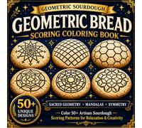 Geometric Bread Scoring Coloring Book: Symmetrical Sourdough Patterns Inspired by Sacred Geometry, Tessellations, Mandalas and Artisan Bread Art for ... (Artisan Bread Scoring Coloring Collection)