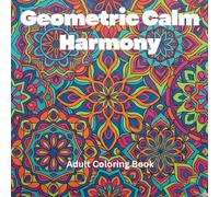 Geometric Calm Harmony: An Abstract Adult Coloring Book for Mindfulness, Stress Relief & Relaxation: 65 Soothing Geometric Patterns & Abstract Designs for Anxiety Relief & Inner Peace