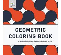 GEOMETRIC COLORING BOOK A Mindful Coloring Series--Volume 10/20 (Geometric Foundations: A Mindful Coloring Series)