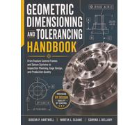 Geometric Dimensioning and Tolerancing Handbook: From Feature Control Frames and Datum Systems to Inspection Planning, Gage Design, and Production Quality