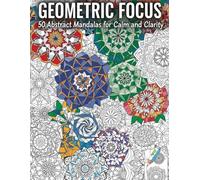 Geometric Focus: 50 Abstract Mandalas for Calm and Clarity: Coloring book for adults relaxation