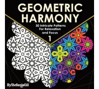 Geometric Harmony: Geometric Coloring Book for Adults with 30 Intricate Patterns for Relaxation, Stress Relief, Mindfulness and Focus (The Geometric Harmony Series)