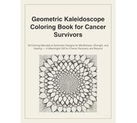 Geometric Kaleidoscope Coloring Book for Cancer Survivors: 30 Calming Mandala & Symmetry Designs for Mindfulness, Strength, and Healing - A Meaningful Gift for Chemo Recovery and Beyond