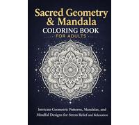 Geometric & Mandala Coloring Book for Adults: Sacred Geometry, Mandalas, and Abstract Patterns for Relaxation and Creativity