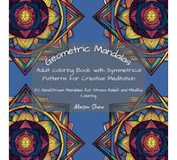 Geometric Mandalas: Adult Coloring Book with Symmetrical Patterns for Creative Meditation: 50 Hand-Drawn Mandalas for Stress Relief and Mindful Coloring (The Intricate Mandala Coloring Collection)