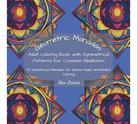 Geometric Mandalas: Adult Coloring Book with Symmetrical Patterns for Creative Meditation: 50 Hand-Drawn Mandalas for Stress Relief and Mindful Coloring (The Intricate Mandala Coloring Collection)