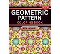 Geometric Pattern Coloring Book for Adults: Volume 8, A Bold and Relaxing Collection of Intricate Geometric Designs for Stress Relief, Focus, and Creativity