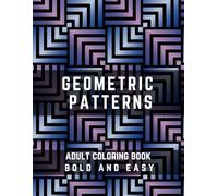 Geometric Patterns Adult Coloring Book: Bold and Easy Patterns for Mindful Relaxation and Stress Relief, Large Print Designs, Easy Satysfying Geometric Patterns