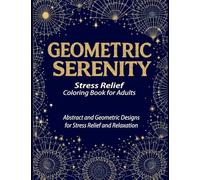 GEOMETRIC SERENITY: A therapeutic coloring book for adults featuring intricate geometric coloring pages designed to relieve stress, boost creativity, and promote mindfulness