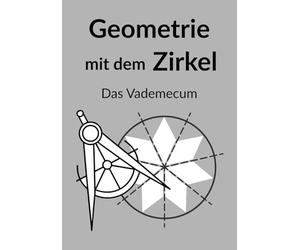 Geometrie mit dem Zirkel : Das Vademecum: Referenzhandbuch für grundlegende Konstruktionen, heilige Strukturen und den Goldenen Schnitt