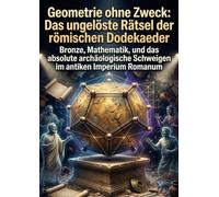 Geometrie ohne Zweck: Das ungelöste Rätsel der römischen Dodekaeder: Bronze, Mathematik, und das absolute archäologische Schweigen im antiken Imperium Romanum