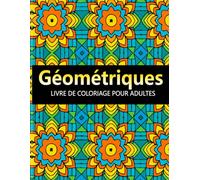 Géométriques Livre de Coloriage: 50 Dessins Motifs Géométriques Anti-Stress à Colorier pour Adultes