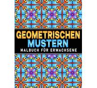 Geometrischen Formen Und Mustern Malbuch: Für Erwachsene, 50 wunderschöne geometrische Muster zur Stressbewältigung und Entspannung