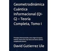 Geometrodinámica Cuántica Informacional (QI-G) - Teoría Completa, Tomo I: Principios informacionales como origen de espacio, materia, interacción y ley: hacia una teoría cuántica completa del universo