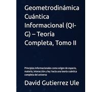 Geometrodinámica Cuántica Informacional (QI-G) - Teoría Completa, Tomo II: Principios informacionales como origen de espacio, materia, interacción y ... una teoría cuántica completa del universo