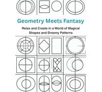 Geometry Meets Fantasy - A Creative Coloring Adventure of Shapes, Patterns & Magical Designs for Relaxation, Mindfulness, and Stress Relief