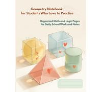 Geometry Notebook for Students Who Love to Practice: Organized Math and Logic Pages for Daily School Work and Notes