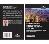 GEOMORFOLOGIA INGEGNERISTICA: RISCHI E SOLUZIONI PRATICHE: Comprendere, valutare, prevenire e gestire i rischi geomorfologici