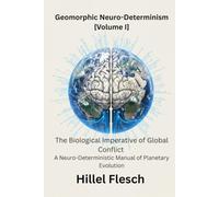 GEOMORPHIC NEURO-DETERMINISM [Volume I]: THE BIOLOGICAL IMPERATIVE OF GLOBAL CONFLICT, A Neuro-Deterministic Manual of Planetary Evolution (Anatomy of ... Mirror Earth, GEOMORPHIC NEURO-DETERMINISM)