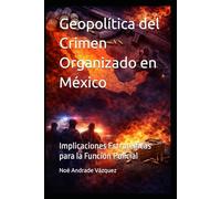 Geopolítica del Crimen Organizado en México: Implicaciones Estratégicas para la Función Policial