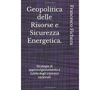 Geopolitica delle Risorse e Sicurezza Energetica.: Strategie di approvvigionamento e tutela degli interessi nazionali.