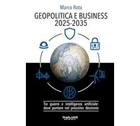 Geopolitica e business 2025-2035. Tra guerre e intelligenza artificiale: dove puntare nel prossimo decennio