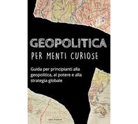 GEOPOLITICA per menti curiose: Guida per principianti alla geopolitica, al potere e alla strategia globale