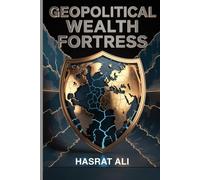 Geopolitical Wealth Fortress: Shield Your Assets from Currency Wars, Sanctions, and Fragmentation: Diversify Globally, Hedge Strategically, and Sleep Well in Chaotic Times