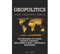 Geopolitics Core Concepts Series: The Mechanics of Global Political Strategy: How Power Is Built, Contested & Maintained