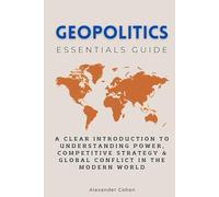 Geopolitics Essentials Guide: A Clear Introduction to Understanding Power, Competitive Strategy & Global Conflict in the Modern World (Essentials Guides)