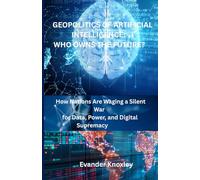 Geopolitics of Artificial Intelligence: Who Owns the Future?: How Nations Are Waging a Silent War for Data, Power, and Digital Supremacy