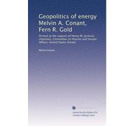 Geopolitics of energy Melvin A. Conant, Fern R. Gold: Printed at the request of Henry M. Jackson, chairman, Committee on Interior and Insular Affairs, United States Senate