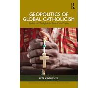 Geopolitics of Global Catholicism: Politics of Religion in Space and Time (Routledge Studies in Religion and Politics)