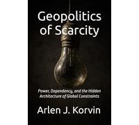 Geopolitics of Scarcity: Power, Dependency, and the Hidden Architecture of Global Constraints