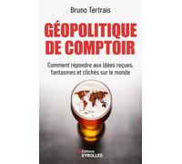 Géopolitique de comptoir: Comment répondre aux idées reçues, fantasmes et clichés sur le monde